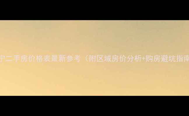 图片 南宁二手房价格表最新参考（附区域房价分析+购房避坑指南）