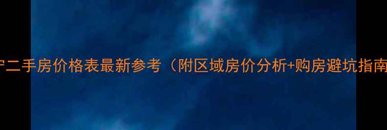 图片 南宁二手房价格表最新参考（附区域房价分析+购房避坑指南）2