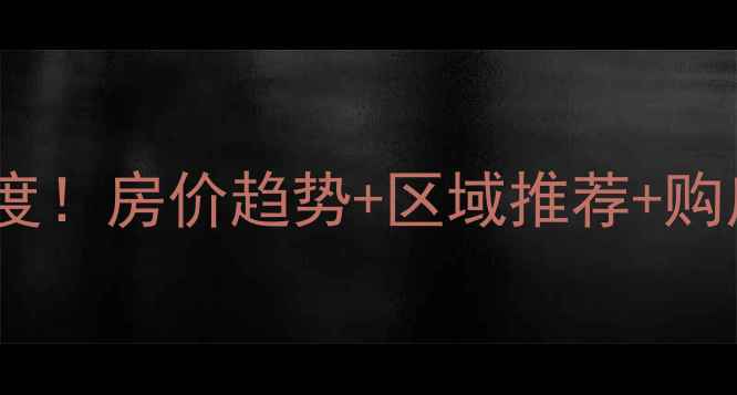 图片 南宁二手房成交数据深度！房价趋势+区域推荐+购房指南（附最新地图）1