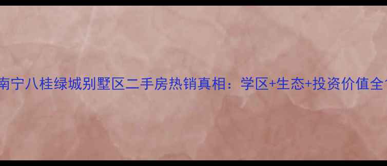 图片 南宁八桂绿城别墅区二手房热销真相：学区+生态+投资价值全1