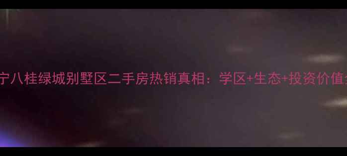 图片 南宁八桂绿城别墅区二手房热销真相：学区+生态+投资价值全2