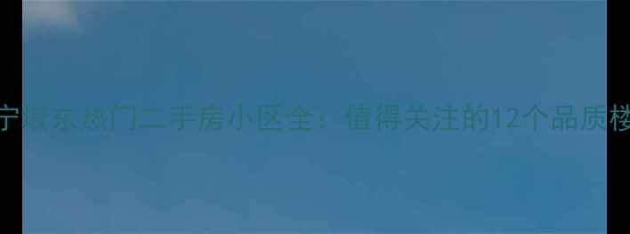 图片 南宁埌东热门二手房小区全：值得关注的12个品质楼盘
