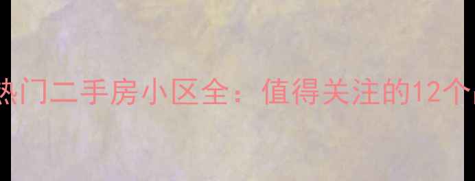 图片 南宁埌东热门二手房小区全：值得关注的12个品质楼盘1