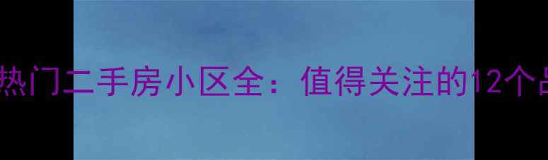 图片 南宁埌东热门二手房小区全：值得关注的12个品质楼盘2