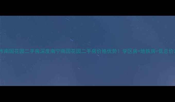 图片 南宁市南国花园二手房深度南宁南国花园二手房价格优势！学区房+地铁房+低总价攻略1