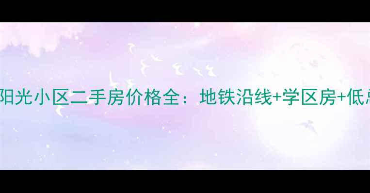 图片 南宁市希尔顿阳光小区二手房价格全：地铁沿线+学区房+低总价投资首选2