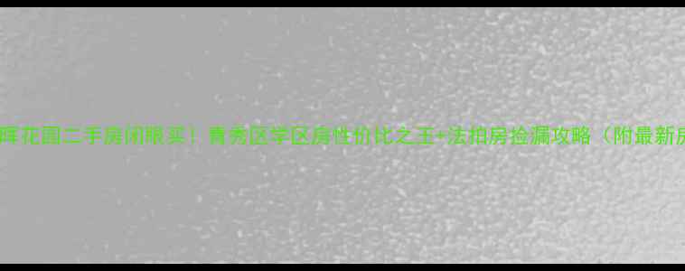 图片 南宁春晖花园二手房闭眼买！青秀区学区房性价比之王+法拍房捡漏攻略（附最新房价）2