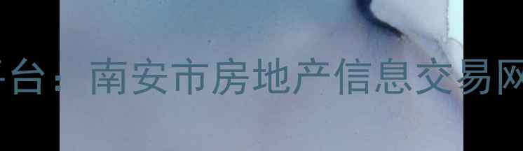 图片 南安市二手房交易权威平台：南安市房地产信息交易网（最新房源+交易指南）