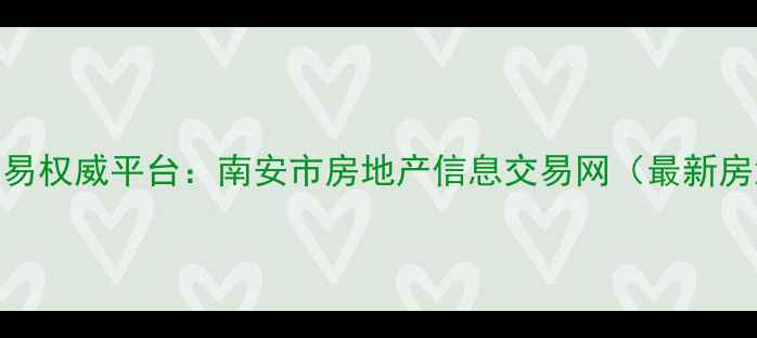 图片 南安市二手房交易权威平台：南安市房地产信息交易网（最新房源+交易指南）1