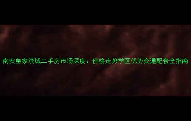 图片 南安皇家滨城二手房市场深度：价格走势学区优势交通配套全指南