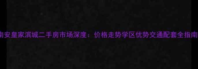 图片 南安皇家滨城二手房市场深度：价格走势学区优势交通配套全指南2