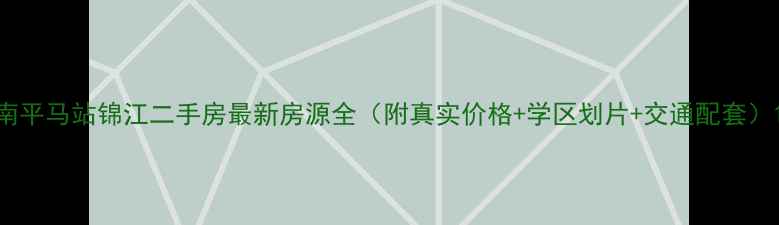 图片 南平马站锦江二手房最新房源全（附真实价格+学区划片+交通配套）1