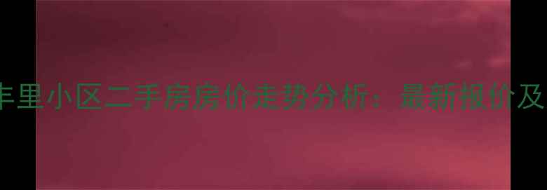 图片 南开区南丰里小区二手房房价走势分析：最新报价及购房建议2