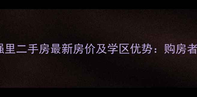 图片 南戴河富强里二手房最新房价及学区优势：购房者必看指南2