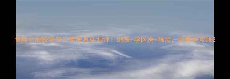 图片 南昌上海路华安二手房真实测评！地铁+学区房+精装，附看房攻略2