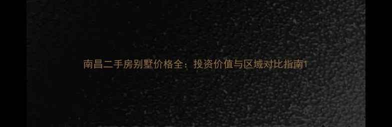 图片 南昌二手房别墅价格全：投资价值与区域对比指南1