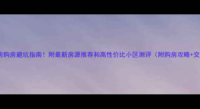 图片 南昌二手房购房避坑指南！附最新房源推荐和高性价比小区测评（附购房攻略+交易流程）1