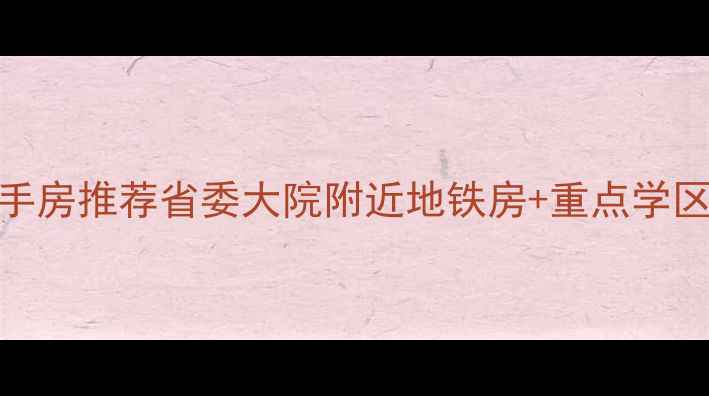 图片 南昌学区二手房推荐省委大院附近地铁房+重点学区！附房价全