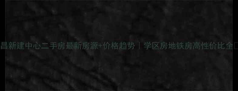 图片 南昌新建中心二手房最新房源+价格趋势｜学区房地铁房高性价比全🏠1