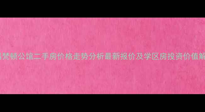 图片 南昌梵顿公馆二手房价格走势分析最新报价及学区房投资价值解读1