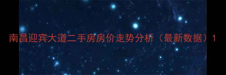 图片 南昌迎宾大道二手房房价走势分析（最新数据）1