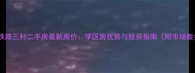 图片 南昌铁路三村二手房最新房价：学区房优势与投资指南（附市场数据）1