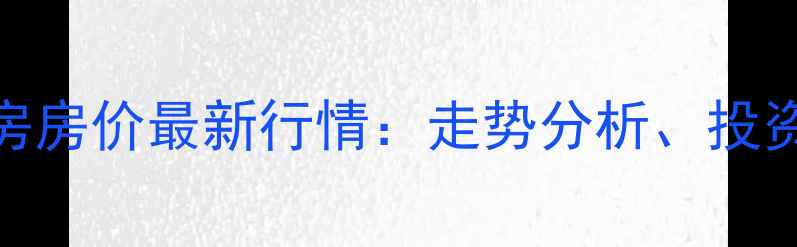 图片 南昌高新区二手房房价最新行情：走势分析、投资指南与购房建议