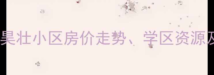 图片 南湖西岸二手房全：昊壮小区房价走势、学区资源及投资价值深度调查1