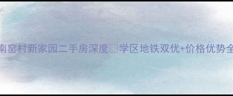 图片 南窑村新家园二手房深度🏠学区地铁双优+价格优势全