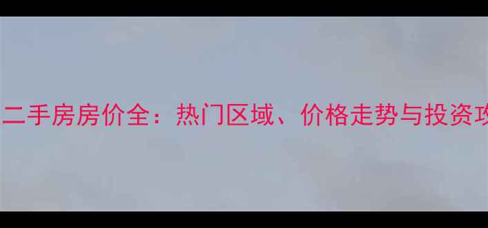图片 南通二手房房价全：热门区域、价格走势与投资攻略2