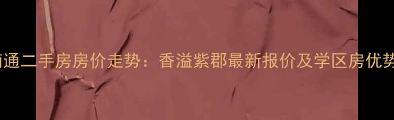 图片 南通二手房房价走势：香溢紫郡最新报价及学区房优势2