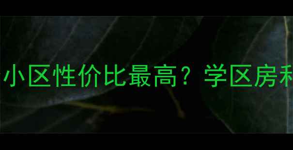 图片 南通二手房推荐：哪几个小区性价比最高？学区房和交通便利哪个更重要？2