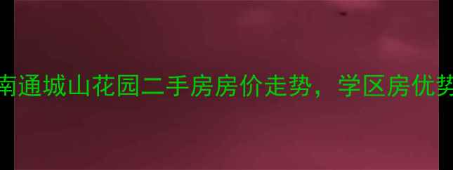 图片 南通城山花园二手房房价走势，学区房优势