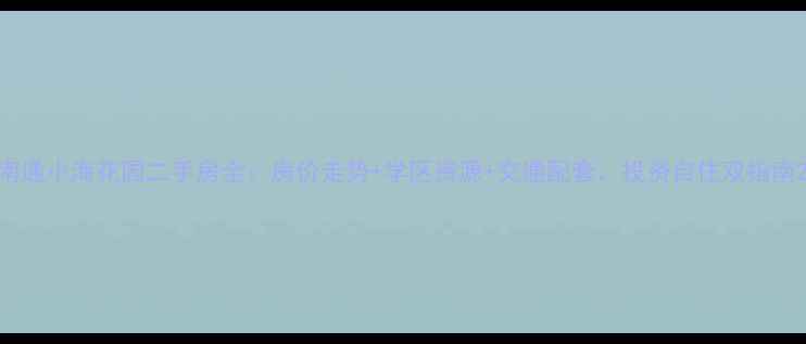 图片 南通小海花园二手房全：房价走势+学区资源+交通配套，投资自住双指南2