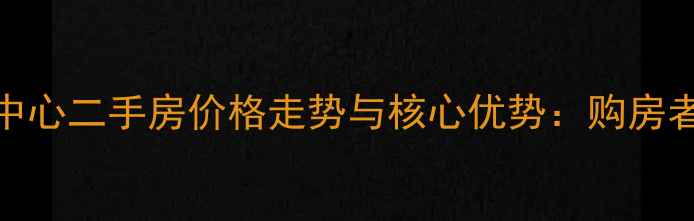 图片 南通崇川中心二手房价格走势与核心优势：购房者必看攻略
