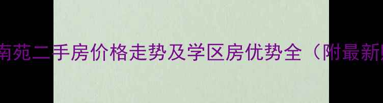 图片 南通市学田南苑二手房价格走势及学区房优势全（附最新购房攻略）2