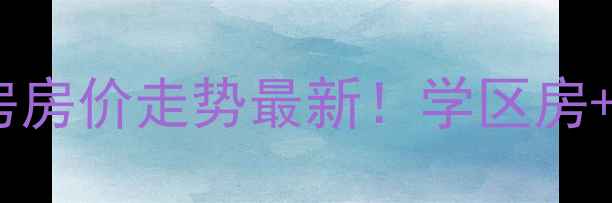 图片 南通市新建新村二手房房价走势最新！学区房+地铁沿线+配套全攻略