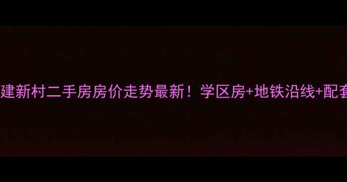 图片 南通市新建新村二手房房价走势最新！学区房+地铁沿线+配套全攻略1