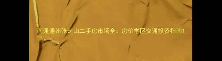 图片 南通通州张芝山二手房市场全：房价学区交通投资指南1