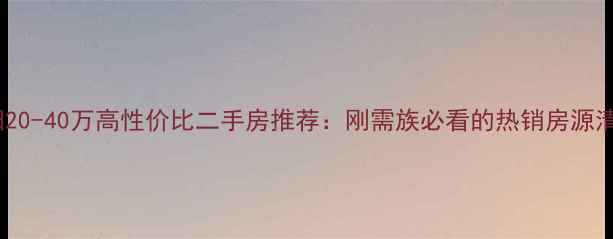 图片 南阳20-40万高性价比二手房推荐：刚需族必看的热销房源清单1