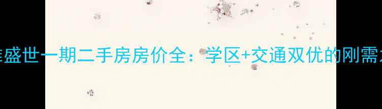 图片 博雅盛世一期二手房房价全：学区+交通双优的刚需之选