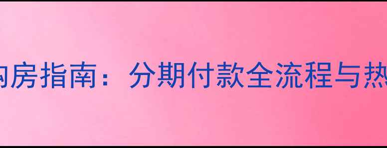 图片 原平二手房购房指南：分期付款全流程与热门小区推荐2
