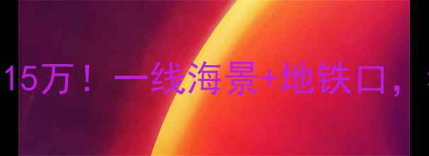 图片 厦门东方天源海景房首付低至15万！一线海景+地铁口，看房攻略+避坑指南全公开！2