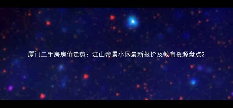 图片 厦门二手房房价走势：江山帝景小区最新报价及教育资源盘点2