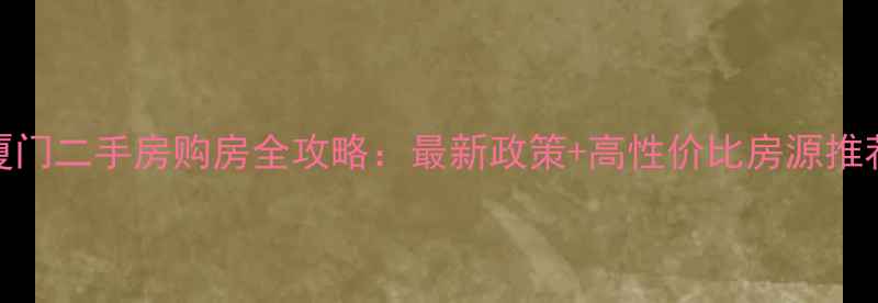 图片 厦门二手房购房全攻略：最新政策+高性价比房源推荐