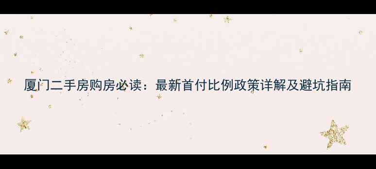 图片 厦门二手房购房必读：最新首付比例政策详解及避坑指南