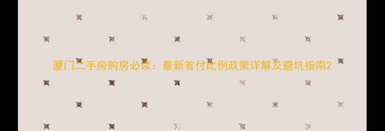 图片 厦门二手房购房必读：最新首付比例政策详解及避坑指南2