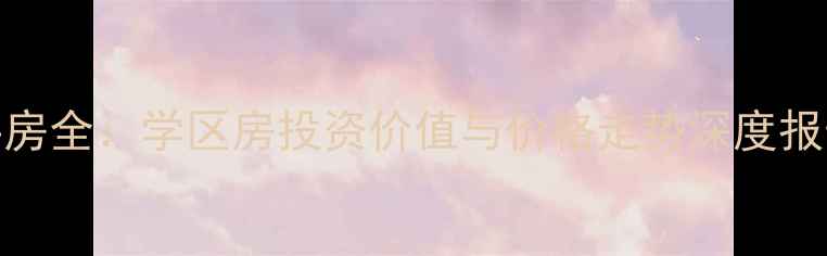 图片 厦门何厝小区二手房全：学区房投资价值与价格走势深度报告（附购房指南）