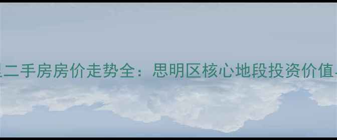 图片 厦门园山北里二手房房价走势全：思明区核心地段投资价值与学区房攻略