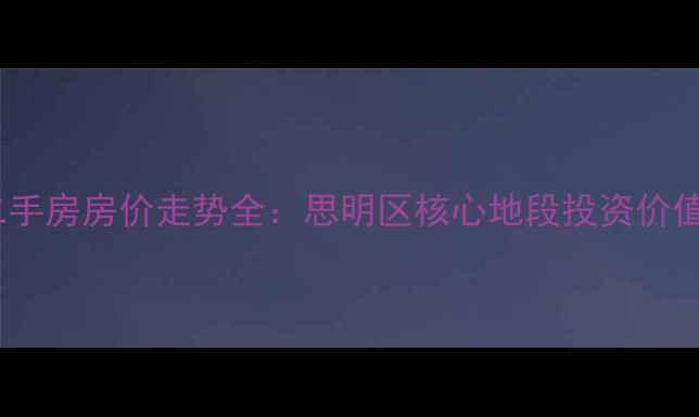 图片 厦门园山北里二手房房价走势全：思明区核心地段投资价值与学区房攻略2